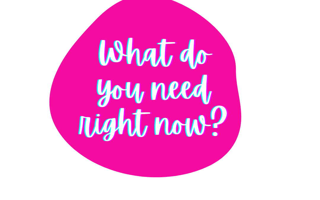 What do you need right now?