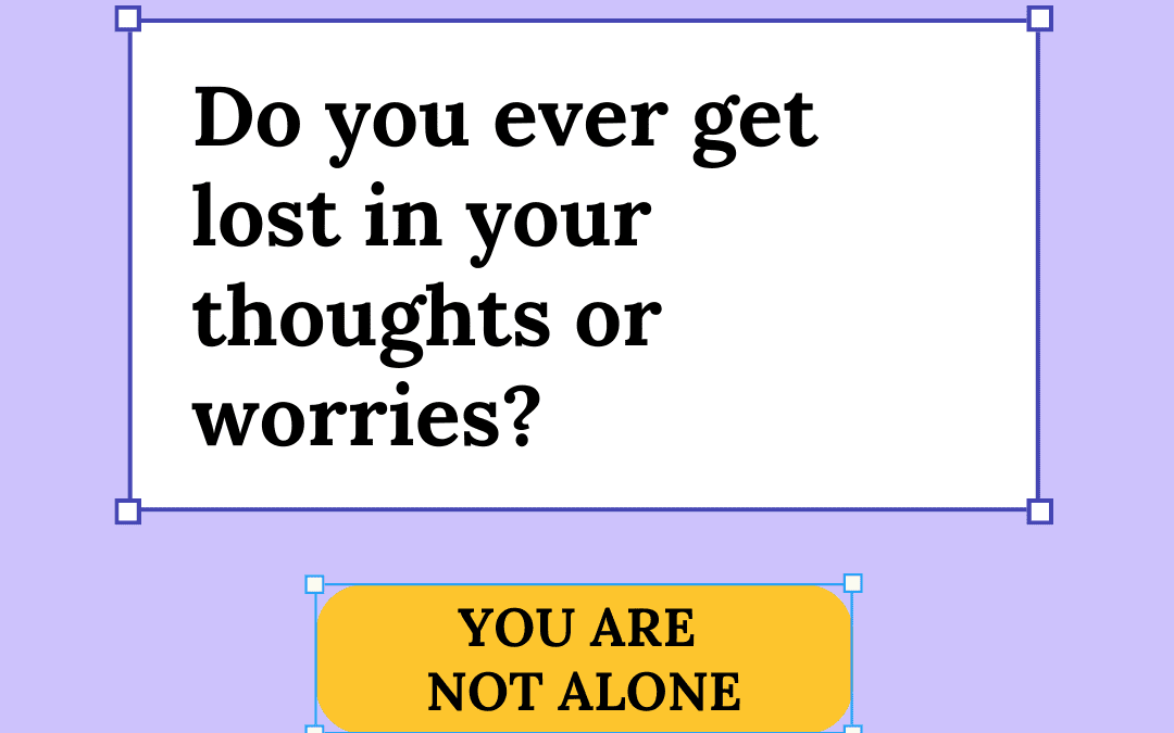 Do you ever get lost in your thoughts or your worries? You’re not alone.