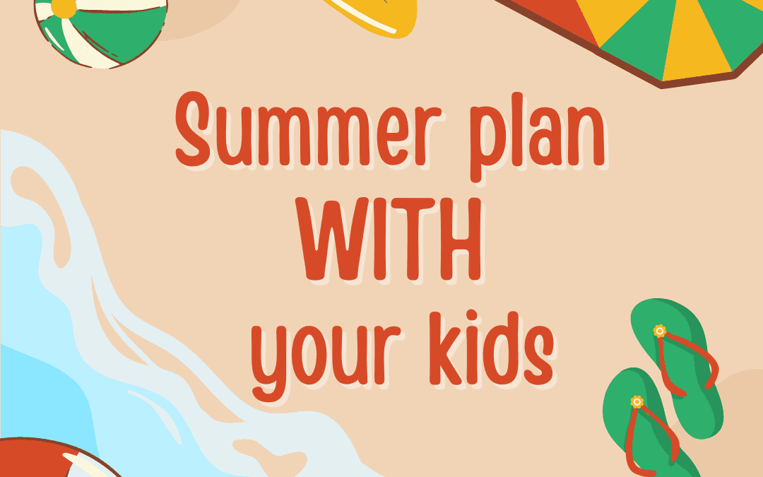 Are you ready for summer? Don’t plan FOR your kids. Plan WITH them!