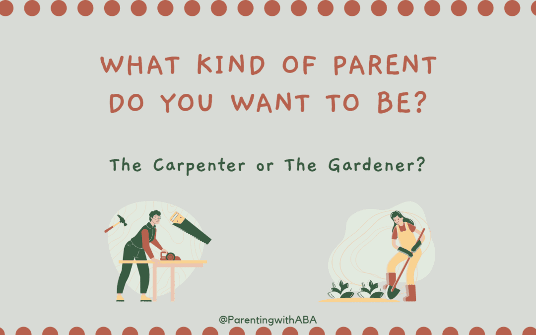 Which Kind of Parent Do You Want to Be: Carpenter or Gardener?