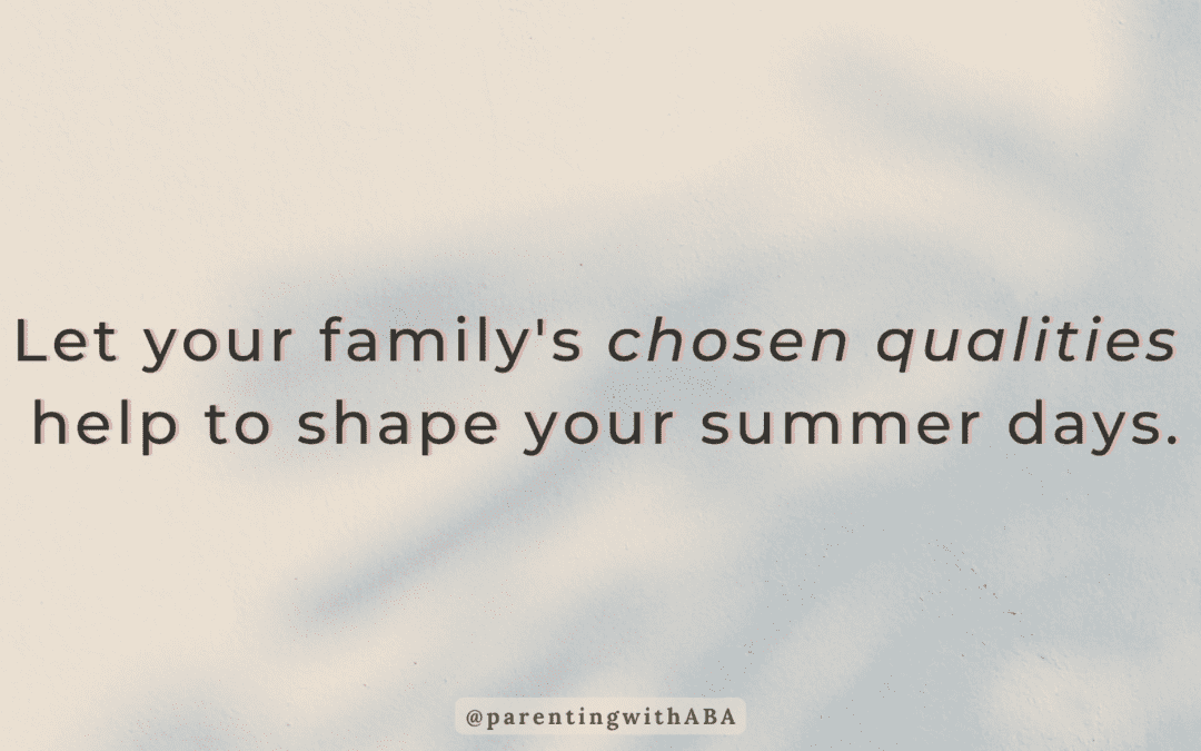 Stick With Your Family’s Chosen Qualities and the Science of Behavior to Make the Most of Summer